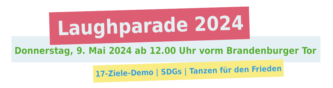 Laughparade 2024 Donnerstag, 9. Mai 2024 ab 12.00 Uhr vorm Brandenburger Tor 17-Ziele-Demo | SDGs | Tanzen für den Frieden